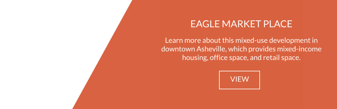 EAGLE MARKET PLACE  Learn more about this mixed-use development in downtown Asheville, which provides mixed-income housing, office space, and retail space. VIEW